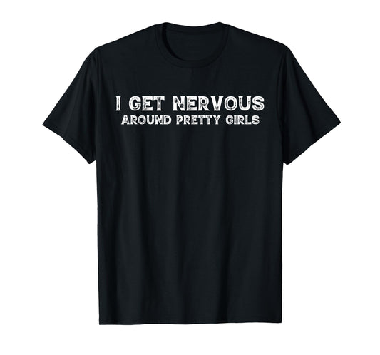 I Get Nervous Around Pretty Girls Funny T-Shirt