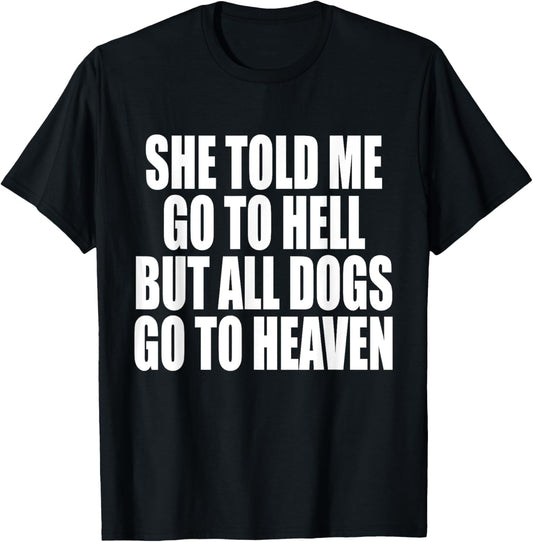 She Told Me Go To Hell But All Dogs Go To Heaven Funny Dog T-Shirt
