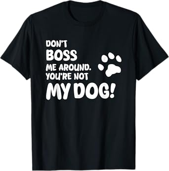 Don’t Boss Me Around. You’re Not My Dog!, Unique T-Shirt