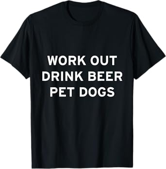Work Out, Drink Beer, Pet Dogs T-Shirt