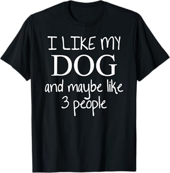 I Like my Dog and Maybe like 3 (three) People | Funny Gift - T-Shirt for Men Women Girls Kids