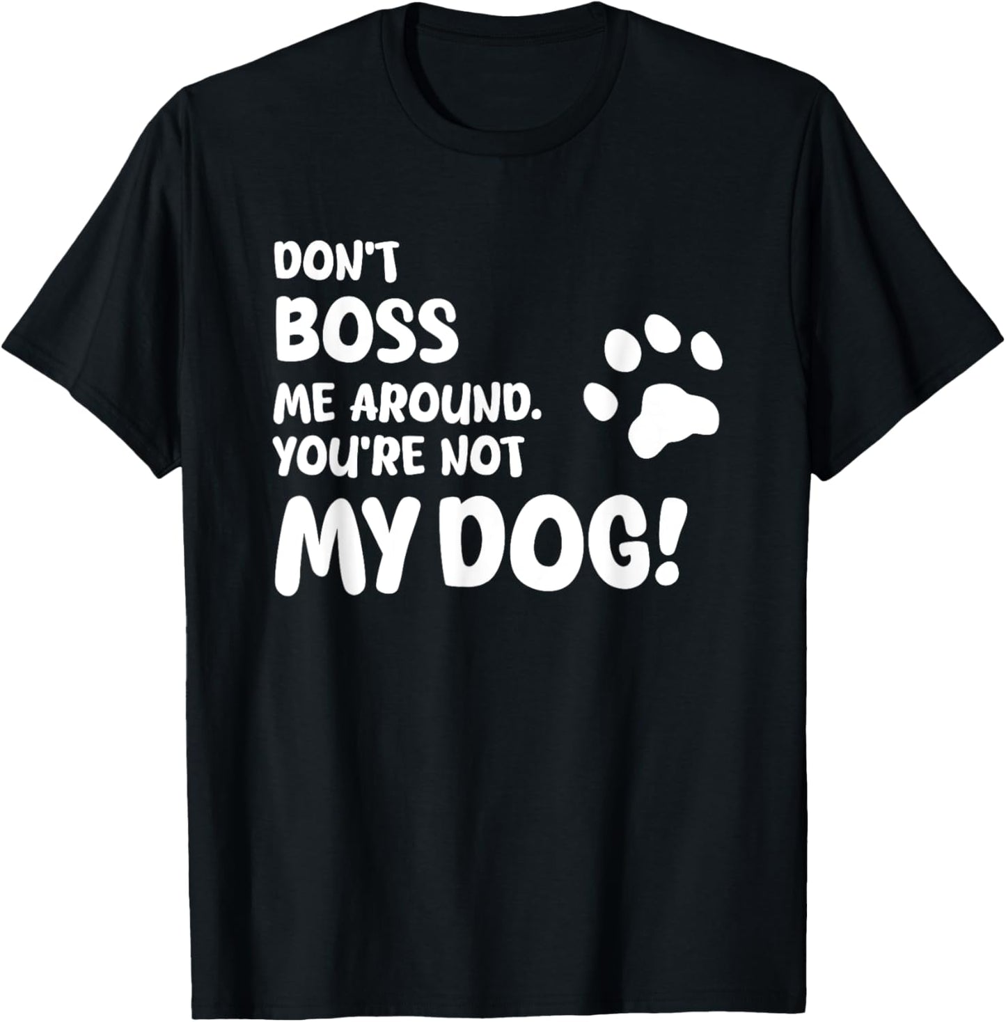 Don’t Boss Me Around. You’re Not My Dog!, Unique T-Shirt