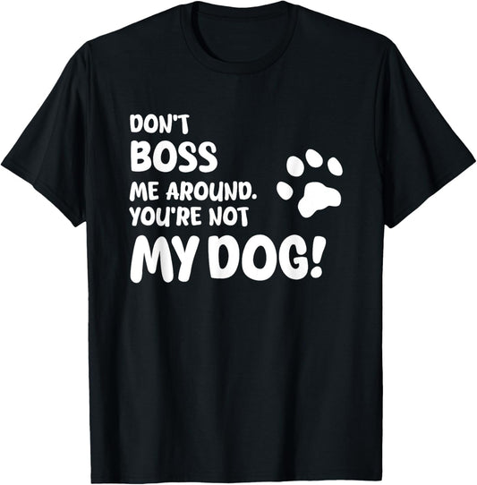 Don’t Boss Me Around. You’re Not My Dog!, Unique T-Shirt