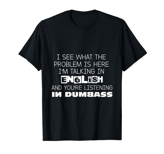 I'm Talking In English And You're Listening In Dumbass Funny T-Shirt