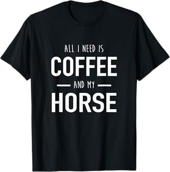 All I Need Is Coffee And My Horse Funny Horse Gift T-Shirt