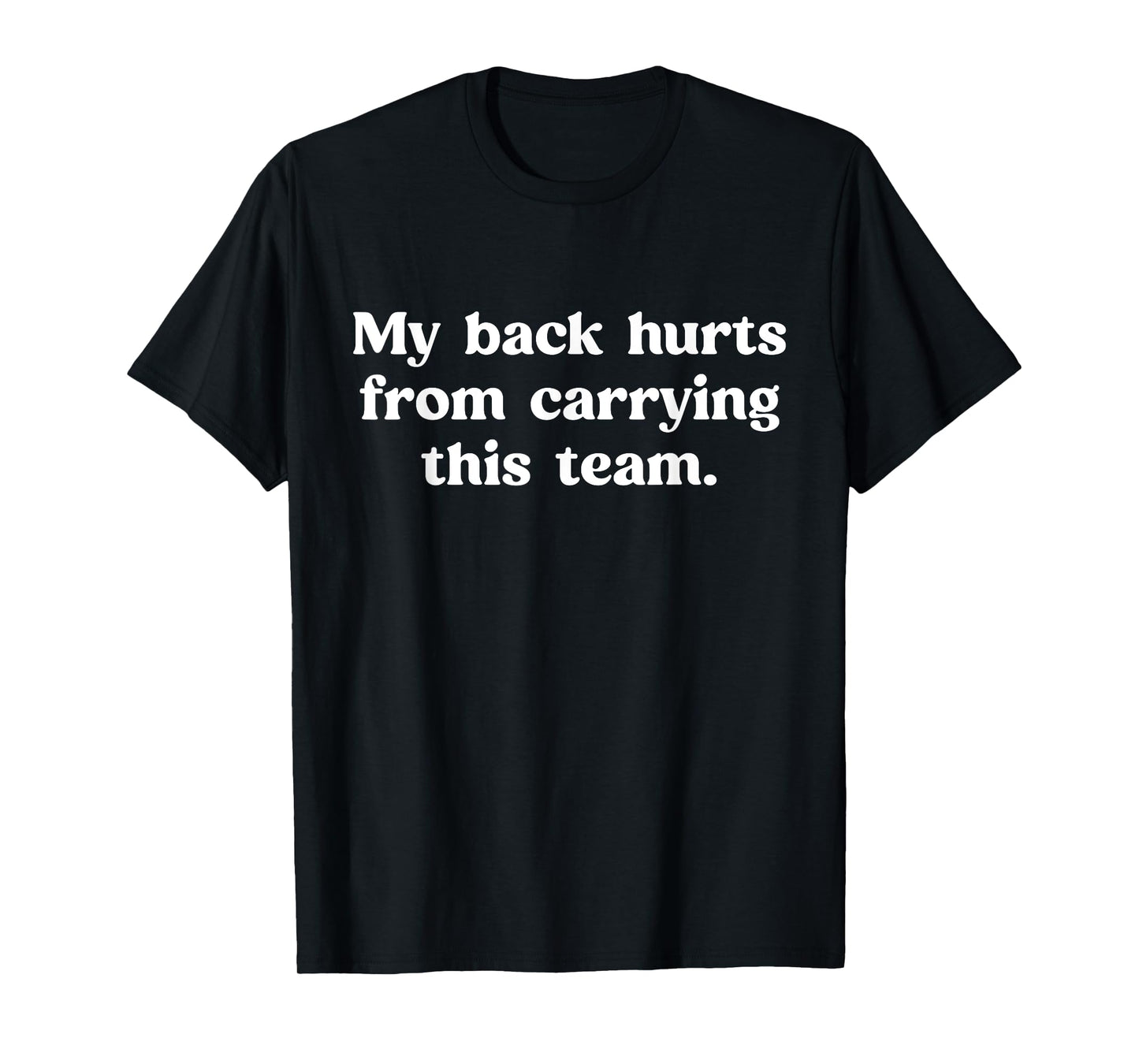My Back Hurts from Carrying This Team Funny Humor Sarcasm T-Shirt
