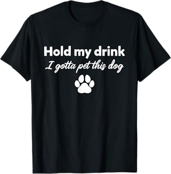 Hold My Drink I Gotta Pet This Dog Funny Dog Lovers Saying T-Shirt for Men Women