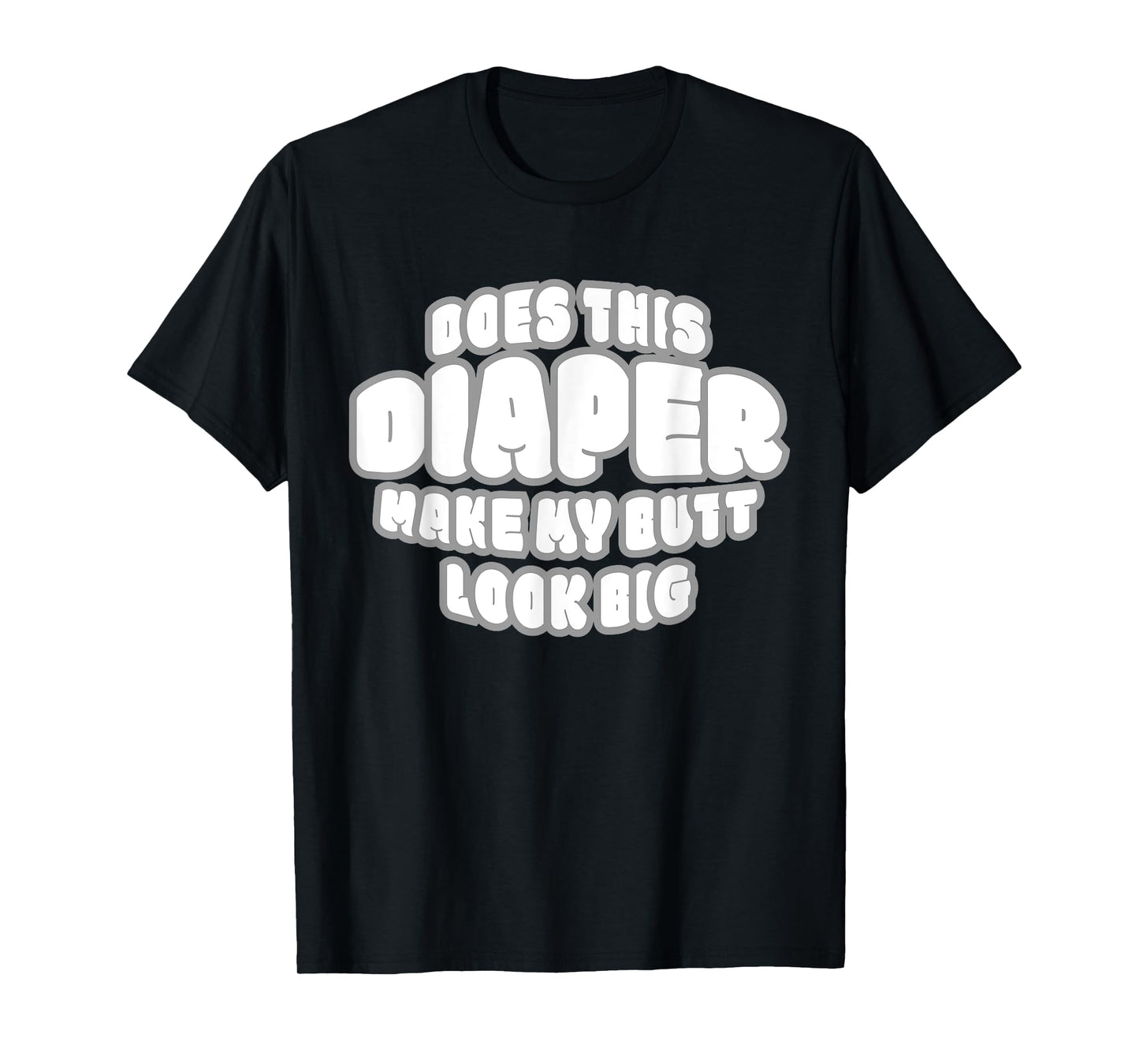 DOES THIS DIAPER MAKE MY BUTT LOOK BIG - ABDL T SH T-Shirt