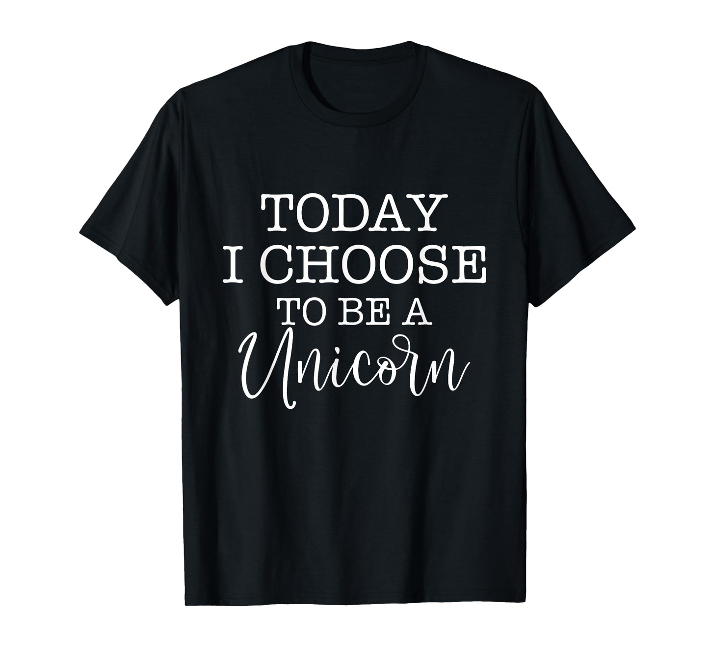 Today I Choose To Be A Unicorn - Mythical Animal T-Shirt
