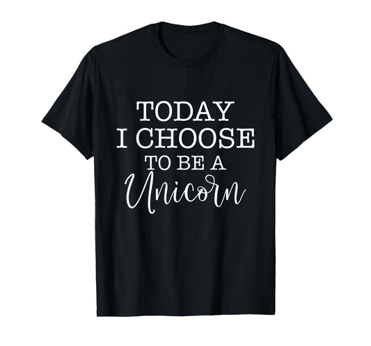 Today I Choose To Be A Unicorn - Mythical Animal T-Shirt