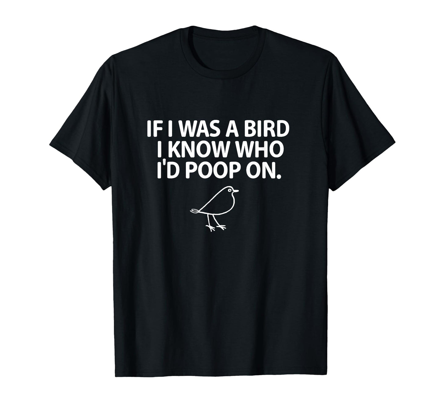 If I Was A Bird I Know Who I'd Poop On T-Shirt