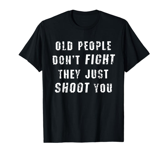 Old People Don't Fight They Just Shoot You Funny Saying T-Shirt