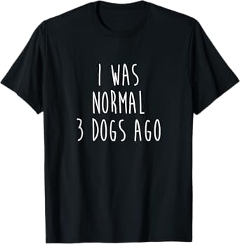 I Was Normal Three Dogs Ago Pet Lovers T-Shirt