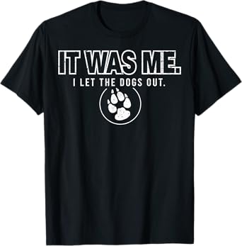 Fun Animal Humor Sayings It Was Me I Let the Dogs Out T-Shirt