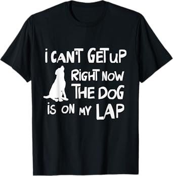 I Can’t Get Up Right Now The Dog Is On My Lap Dog Lovers T-Shirt