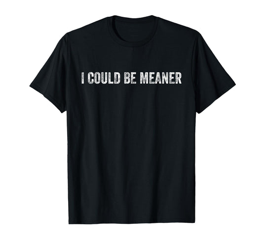 I Could Be Meaner Funny Saying Quote For Men Women T-Shirt
