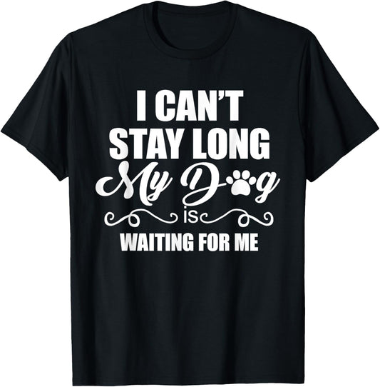 I Can't Stay Long. My Dog is Waiting For Me Funny Dog Lover T-Shirt