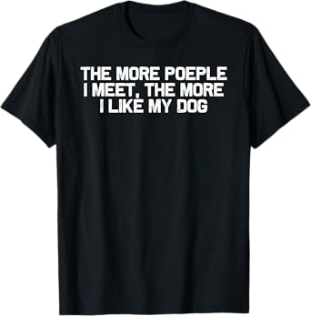 Funny Dog Mom The More People I Meet the More I Like My Dog T-Shirt
