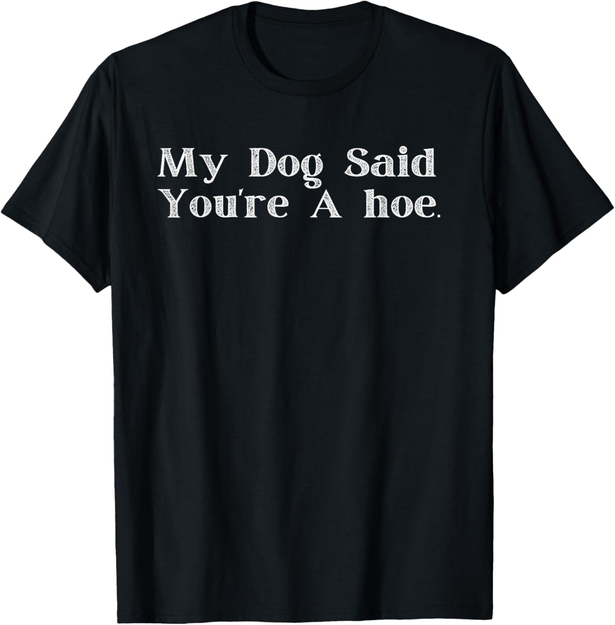 My Dog Said You're a Hoe Funny T-shirt