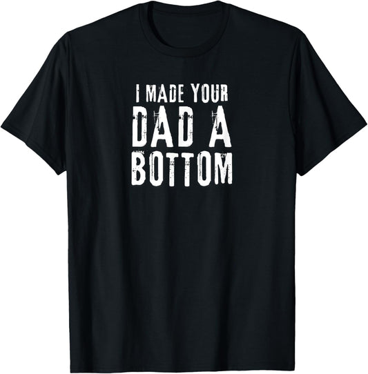 Funny Gay Design I Made Your Dad a Bottom Daddy T-Shirt