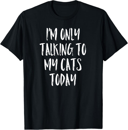 I'm Only Talking To My Cats Today Shirt - Cat Lover Quote T-Shirt