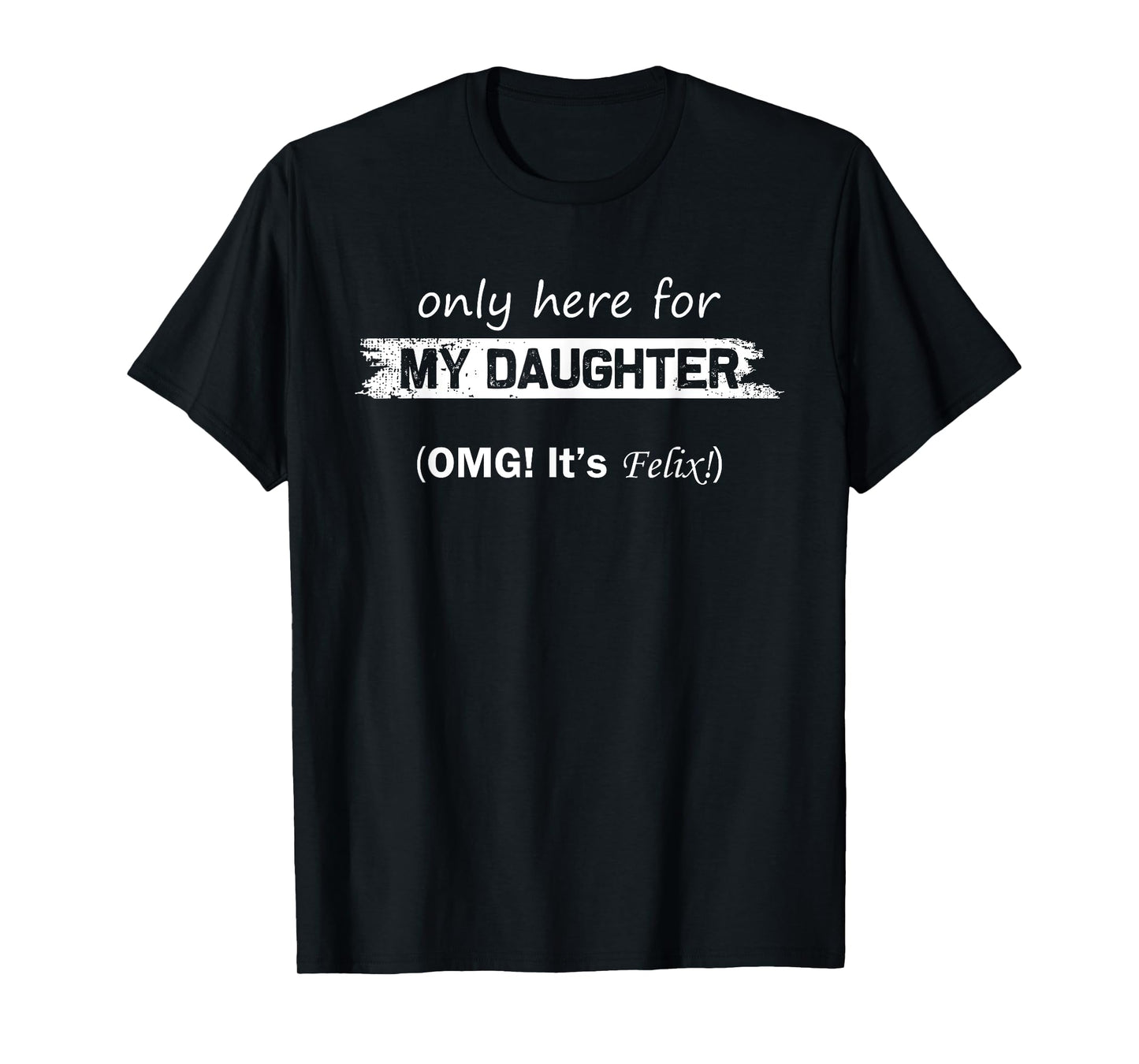 Only Here For My Daughter OMG It's Felix Funny Fathers Day T-Shirt