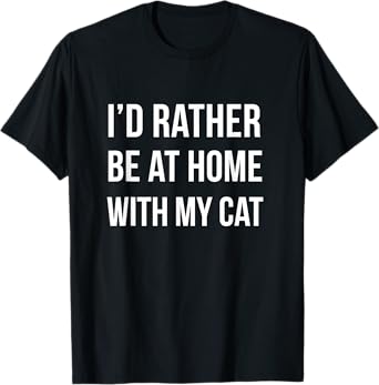 I'd Rather Be At Home With My Cat - Fun Shirt Cats Kitty Pet T-Shirt