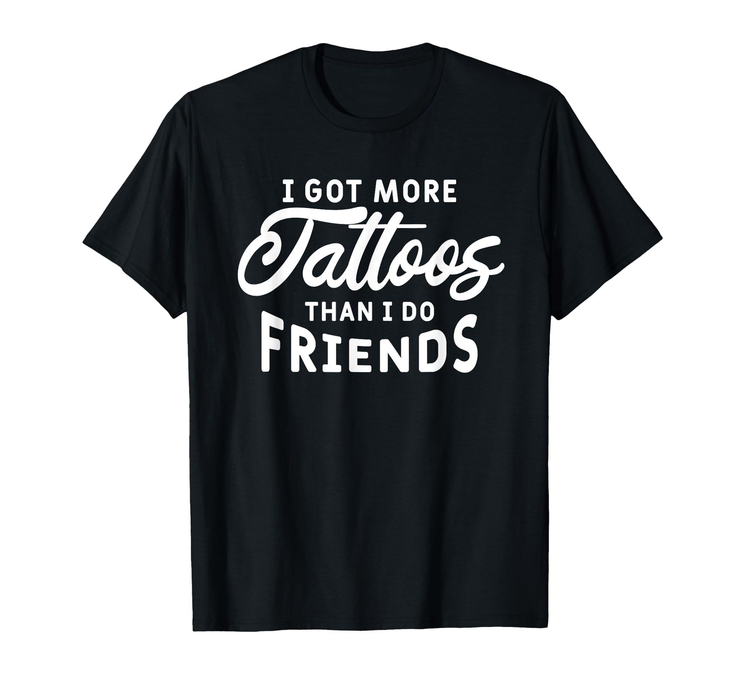 I Got More Tattoos Than I Do Friends Tattoo Lover T-Shirt