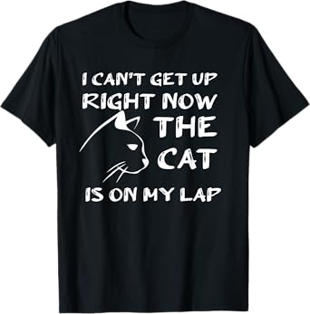 I CAN’T GET UP RIGHT NOW THE CAT IS ON MY LAP T-Shirt