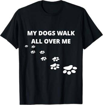 My Dogs Walk All Over Me T-Shirt