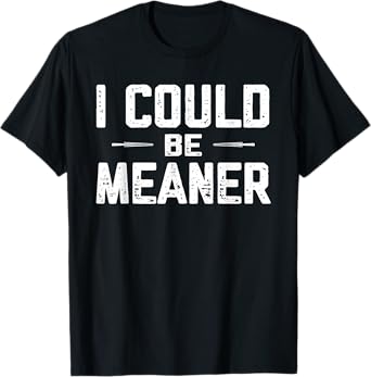 I Could Be Meaner, Funny Adult Humor, Funny Sarcastic T-Shirt
