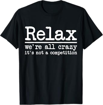 Relax We're All Crazy It's Not A Competition Funny Men Women T-Shirt