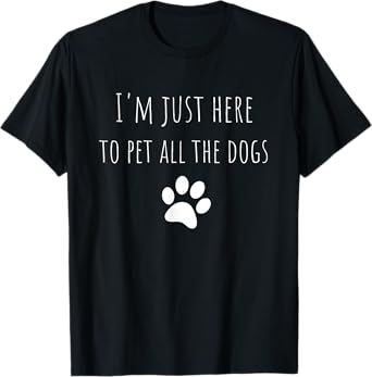 I'm Just Here To Pet All The Dogs Funny Dog T-Shirt