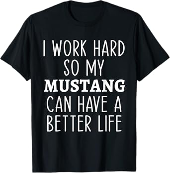 I Work Hard So My Mustang Can Have a Better Life Funny Horse T-Shirt