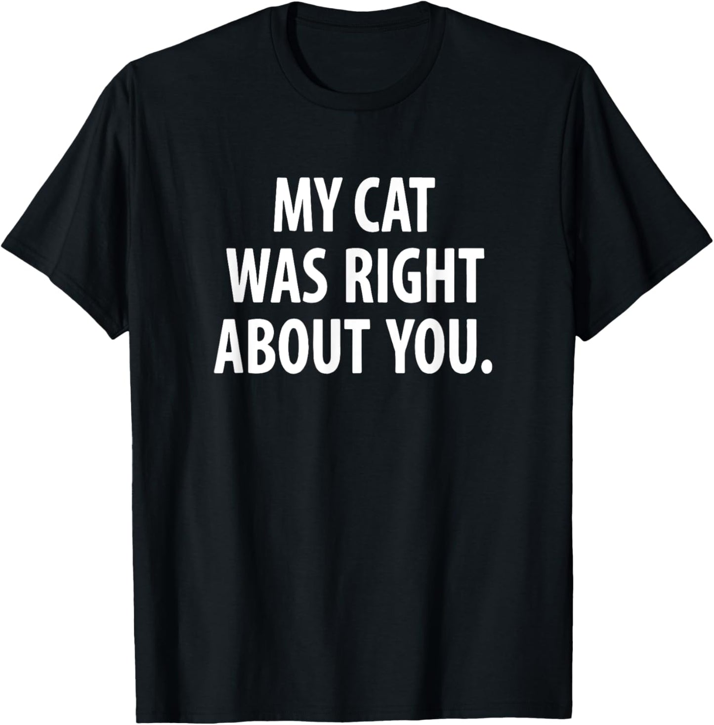 My Cat Was Right About You, Cat Mom, Cat Dad, Cat Lover T-Shirt