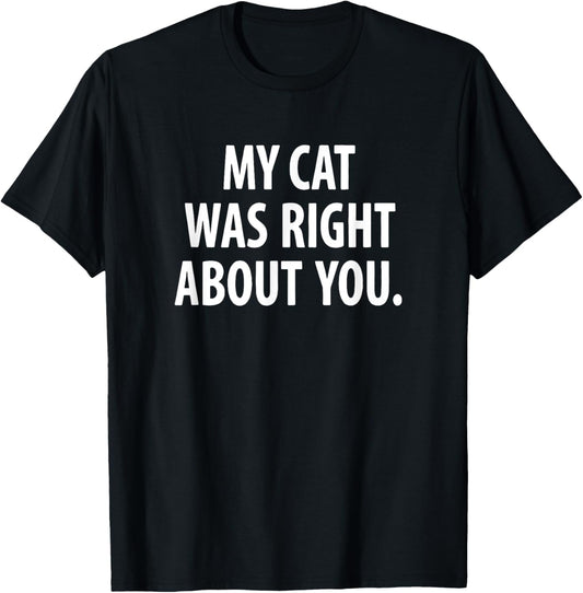 My Cat Was Right About You, Cat Mom, Cat Dad, Cat Lover T-Shirt