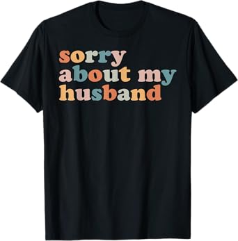 Sorry About My Husband - Funny Marriage Husband Wife T-Shirt