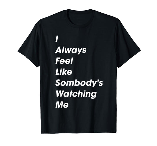 I Always Feel Like Somebody's Watching Me Funny Saying T-Shirt