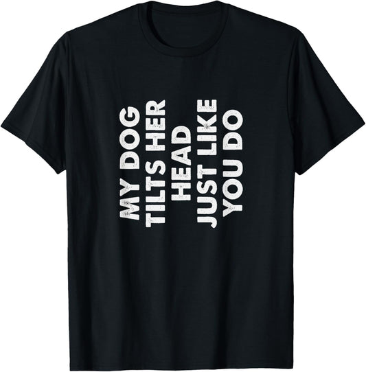 My Dog Tilts Her Head Just Like You Do Funny Pet Owner Gag T-Shirt