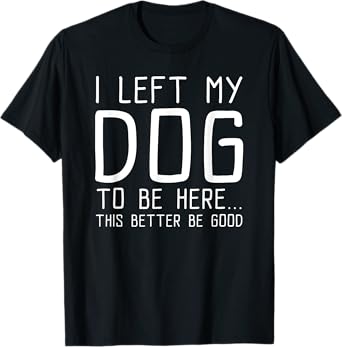 This Better Be Good Funny Dog T-Shirt for Men Women Kids