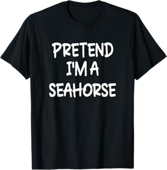 Pretend I'm a Seahorse Lazy Last Minute Halloween Costume T-Shirt