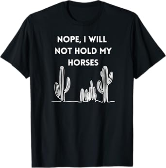 Nope, I will not hold my horses T-Shirt