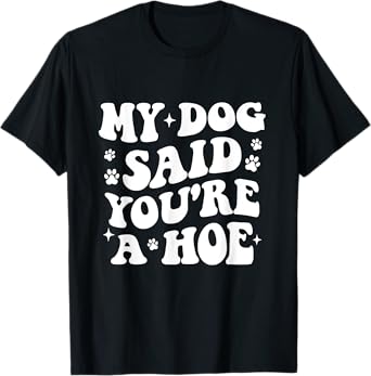 My Dog Said You're A Hoe Funny Pet Dog Lover T-Shirt