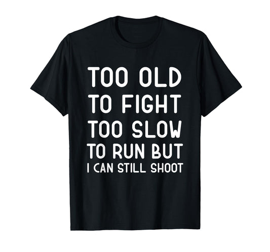 Too Old To Fight Too Slow To Run But I Can Still Shoot Funny T-Shirt