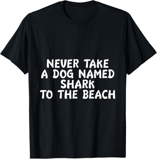 Never Take A Dog Named Shark To The Beach Pet Owner T-Shirt