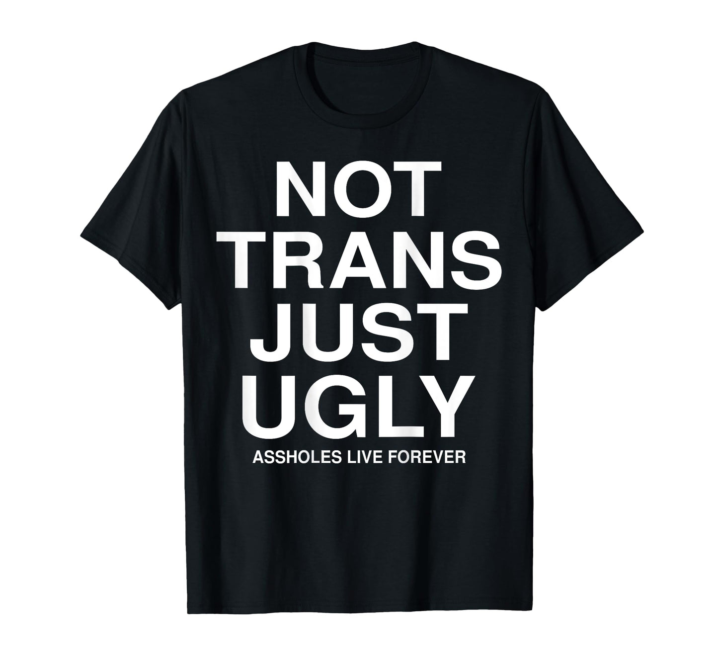 Not Trans Just Ugly Assholes Live Forever Funny Quote (BACK) T-Shirt