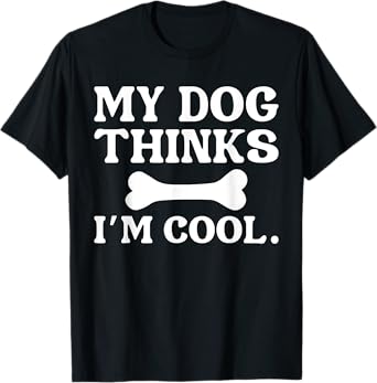 My Dog Thinks I'm Cool - Funny Dog Owner T-Shirt for Men Women Kids