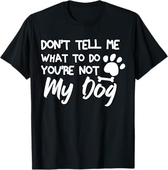 Funny Sarcastic Don't Tell Me What To Do You're Not My Dog T-Shirt