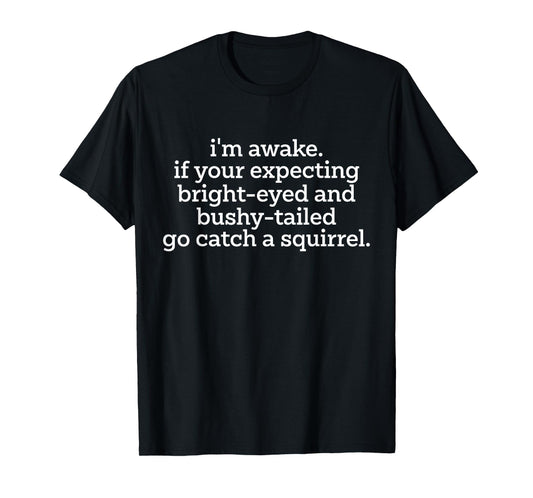 I'm Awake If Your Expecting Bright-Eyed And Bushy-Tailed Go T-Shirt