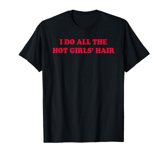 I Do All The Hot Girls Hair Hairdresser Hair Stylist Funny T-Shirt